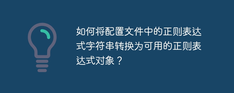 如何将配置文件中的正则表达式字符串转换为可用的正则表达式对象？