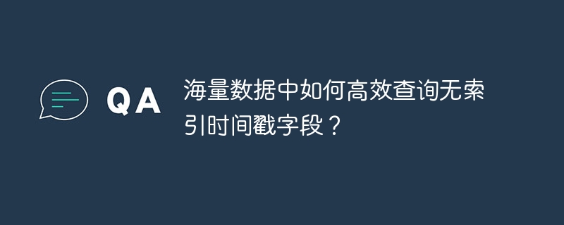 海量数据中如何高效查询无索引时间戳字段？