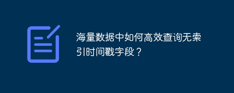 海量数据中如何高效查询无索引时间戳字段？