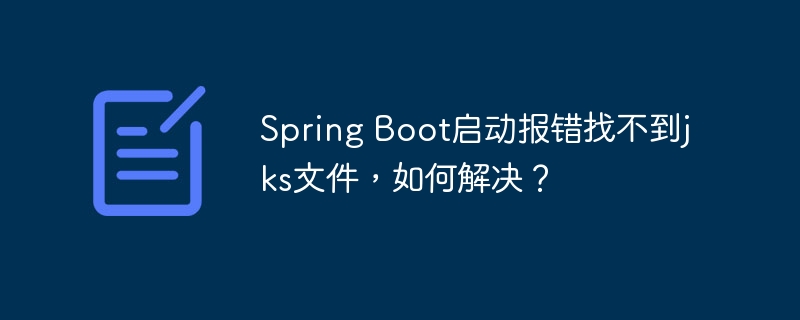 Spring Boot启动报错找不到jks文件，如何解决？