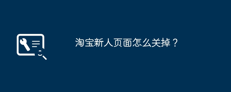 淘宝新人页面怎么关掉？