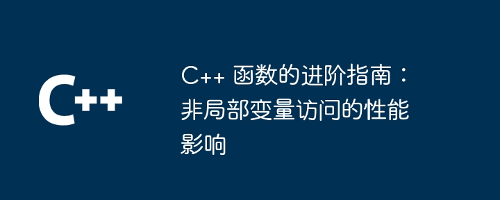 C++ 函数的进阶指南：非局部变量访问的性能影响