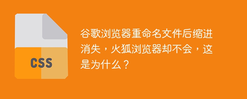 谷歌浏览器重命名文件后缩进消失，火狐浏览器却不会，这是为什么？