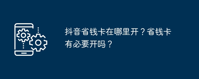 抖音省钱卡在哪里开？省钱卡有必要开吗？