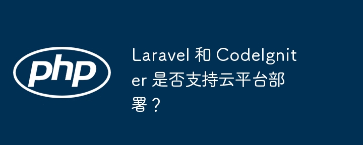 Laravel 和 CodeIgniter 是否支持云平台部署？