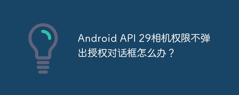 Android API 29相机权限不弹出授权对话框怎么办？