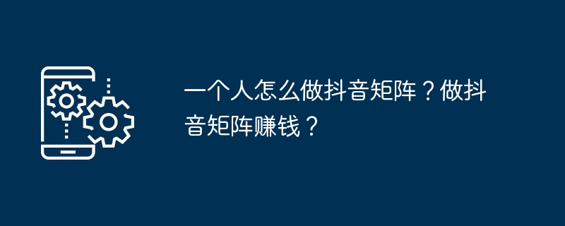 一个人怎么做抖音矩阵？做抖音矩阵赚钱？