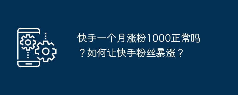 快手一个月涨粉1000正常吗？如何让快手粉丝暴涨？