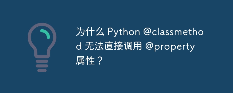 为什么 Python @classmethod 无法直接调用 @property 属性？