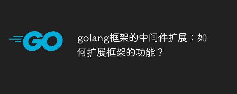 golang框架的中间件扩展：如何扩展框架的功能？