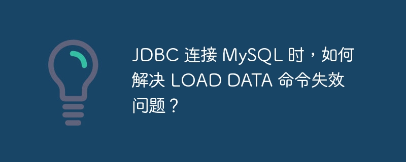 JDBC 连接 MySQL 时，如何解决 LOAD DATA 命令失效问题？