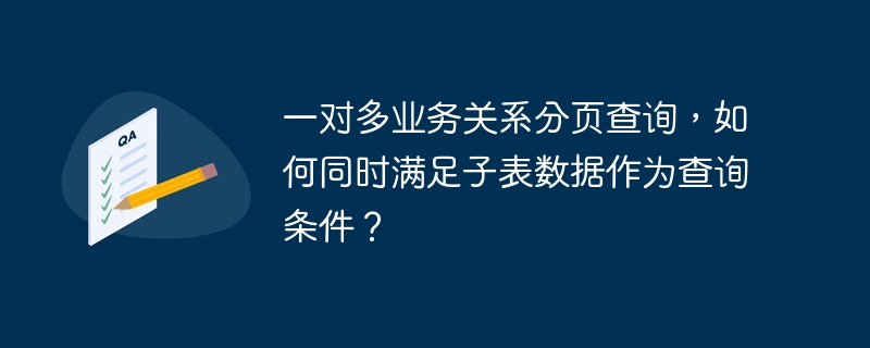 一对多业务关系分页查询，如何同时满足子表数据作为查询条件？