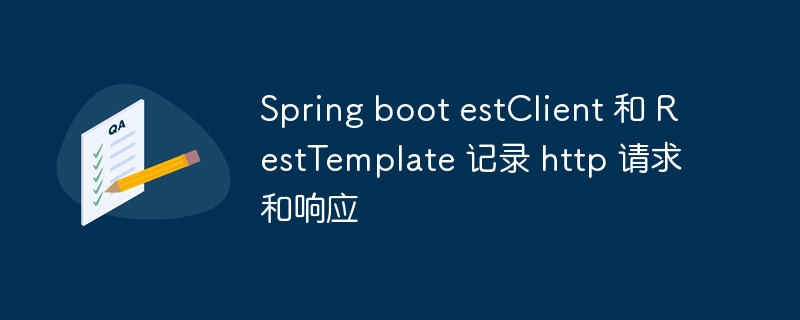 Spring boot estClient 和 RestTemplate 记录 http 请求和响应