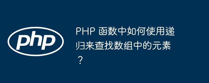 PHP 函数中如何使用递归来查找数组中的元素？