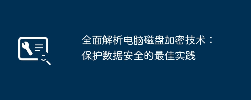 全面解析电脑磁盘加密技术：保护数据安全的最佳实践