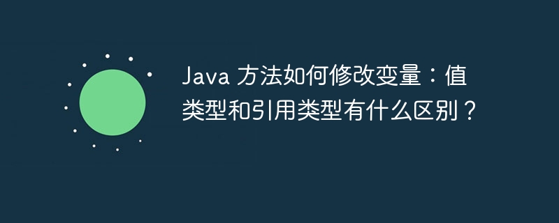 Java 方法如何修改变量：值类型和引用类型有什么区别？