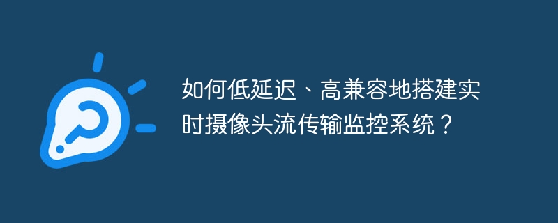 如何低延迟、高兼容地搭建实时摄像头流传输监控系统？