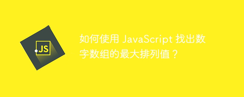 如何使用 JavaScript 找出数字数组的最大排列值？