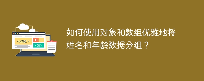 如何使用对象和数组优雅地将姓名和年龄数据分组？ 
