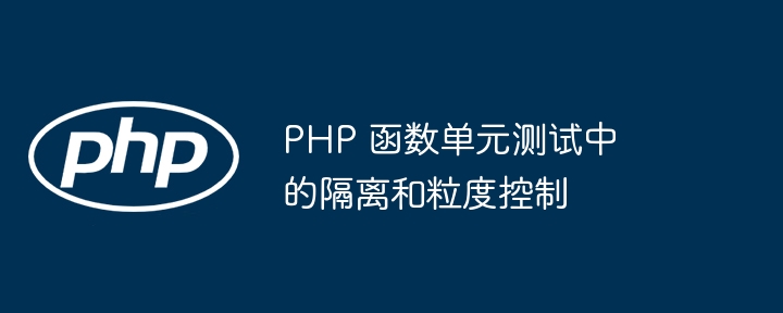 PHP 函数单元测试中的隔离和粒度控制