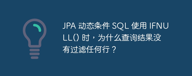 JPA 动态条件 SQL 使用 IFNULL() 时，为什么查询结果没有过滤任何行？