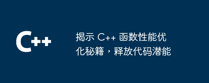 揭示 C++ 函数性能优化秘籍，释放代码潜能