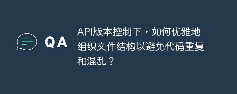 API版本控制下，如何优雅地组织文件结构以避免代码重复和混乱？