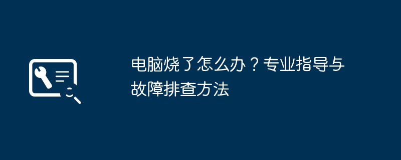 电脑烧了怎么办？专业指导与故障排查方法