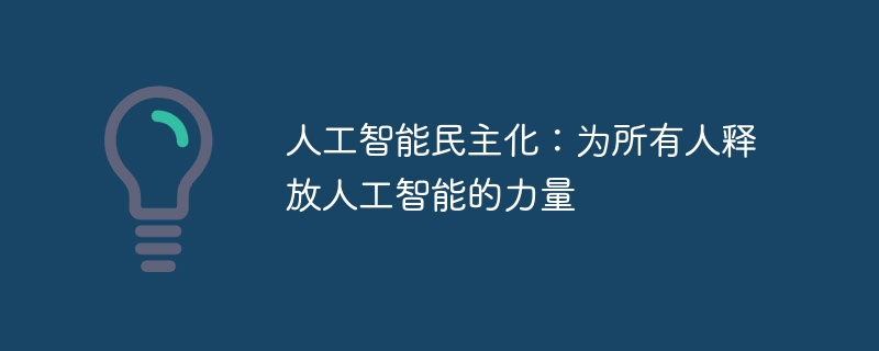 人工智能民主化：为所有人释放人工智能的力量