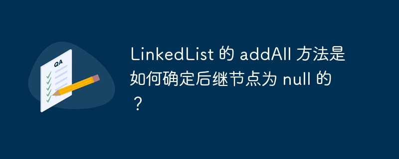 LinkedList 的 addAll 方法是如何确定后继节点为 null 的？