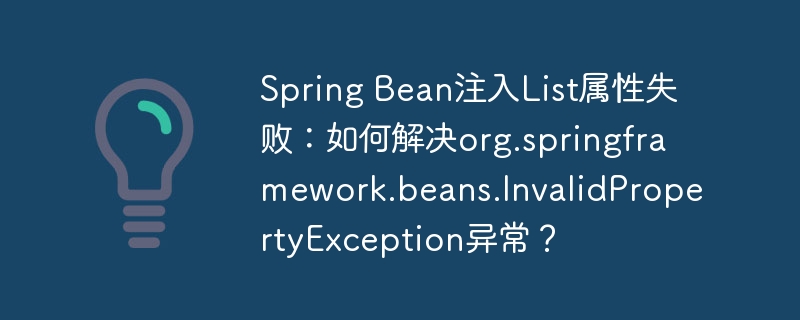 Spring Bean注入List属性失败：如何解决org.springframework.beans.InvalidPropertyException异常？