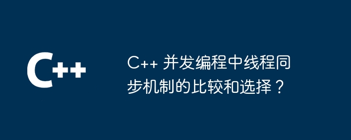 C++ 并发编程中线程同步机制的比较和选择？