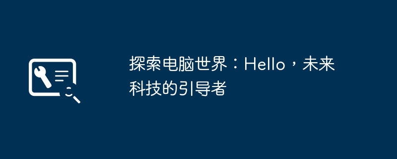 探索电脑世界：Hello，未来科技的引导者