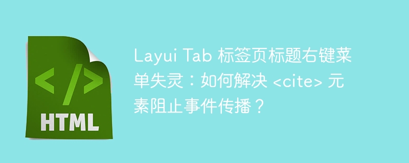 Layui Tab 标签页标题右键菜单失灵：如何解决 <cite> 元素阻止事件传播？ 
