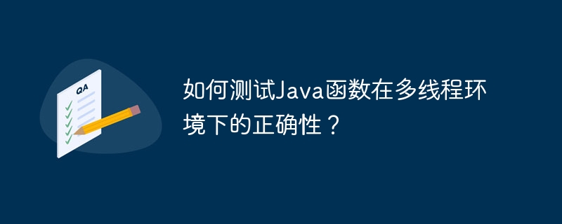 如何测试Java函数在多线程环境下的正确性？