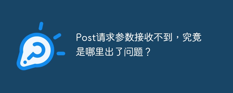 Post请求参数接收不到，究竟是哪里出了问题？