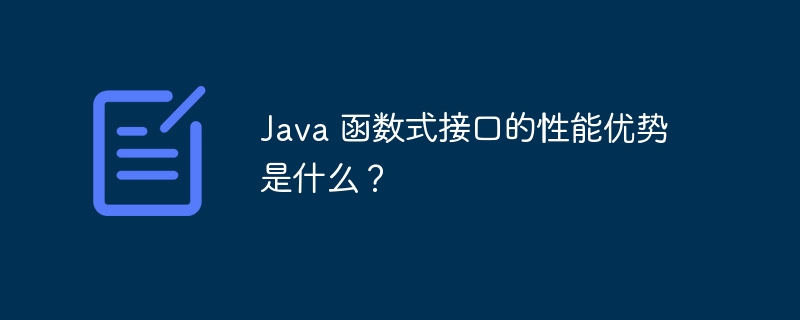 Java 函数式接口的性能优势是什么？