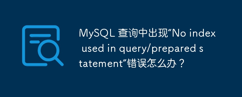 MySQL 查询中出现“No index used in query/prepared statement”错误怎么办？