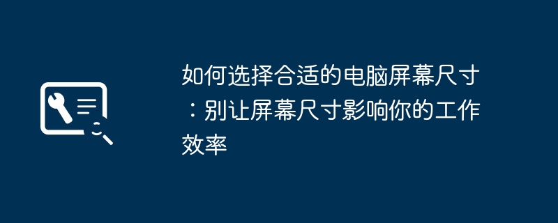 如何选择合适的电脑屏幕尺寸：别让屏幕尺寸影响你的工作效率