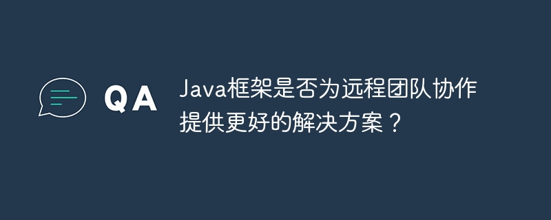 Java框架是否为远程团队协作提供更好的解决方案？