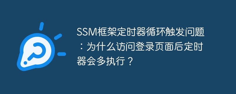 SSM框架定时器循环触发问题：为什么访问登录页面后定时器会多执行？