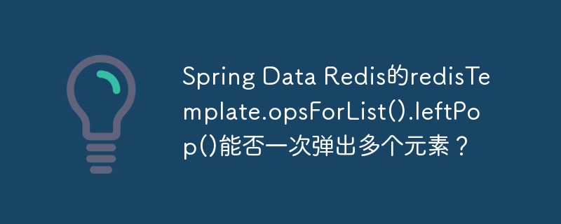 Spring Data Redis的redisTemplate.opsForList().leftPop()能否一次弹出多个元素？
