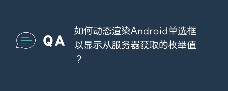 如何动态渲染Android单选框以显示从服务器获取的枚举值？