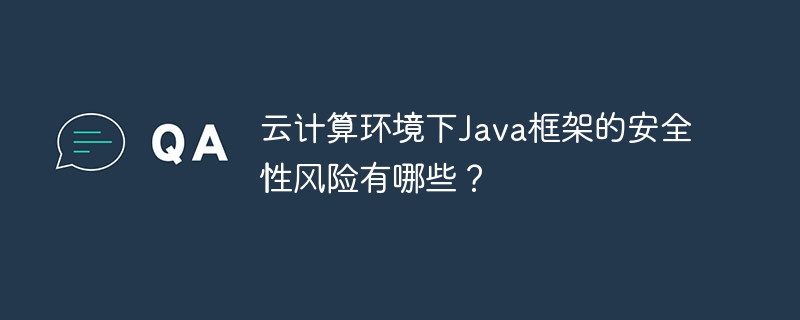 云计算环境下Java框架的安全性风险有哪些？