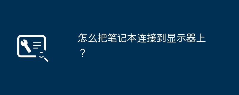 怎么把笔记本连接到显示器上？