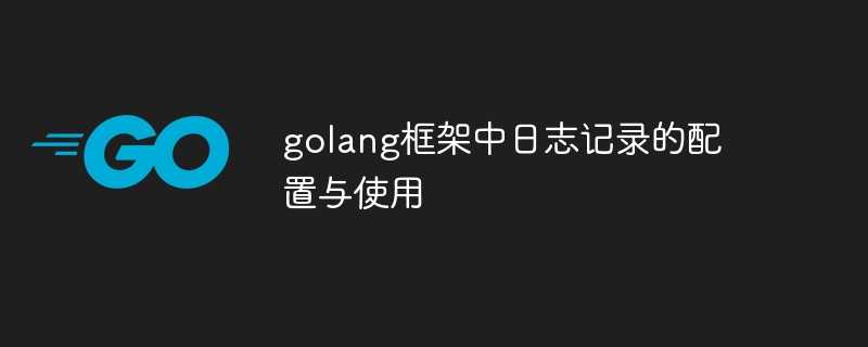 golang框架中日志记录的配置与使用