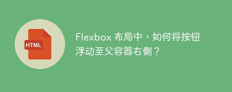 Flexbox 布局中，如何将按钮浮动至父容器右侧？ 
