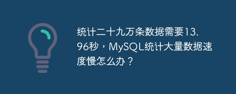 统计二十九万条数据需要13.96秒，MySQL统计大量数据速度慢怎么办？