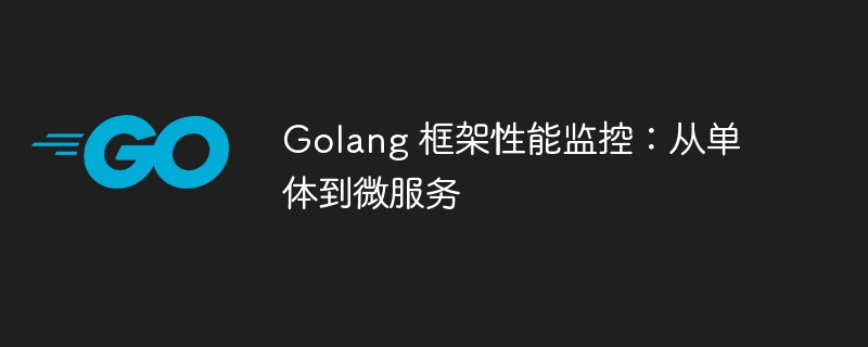 Golang 框架性能监控：从单体到微服务