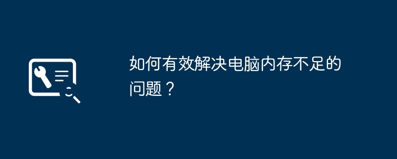 如何有效解决电脑内存不足的问题？